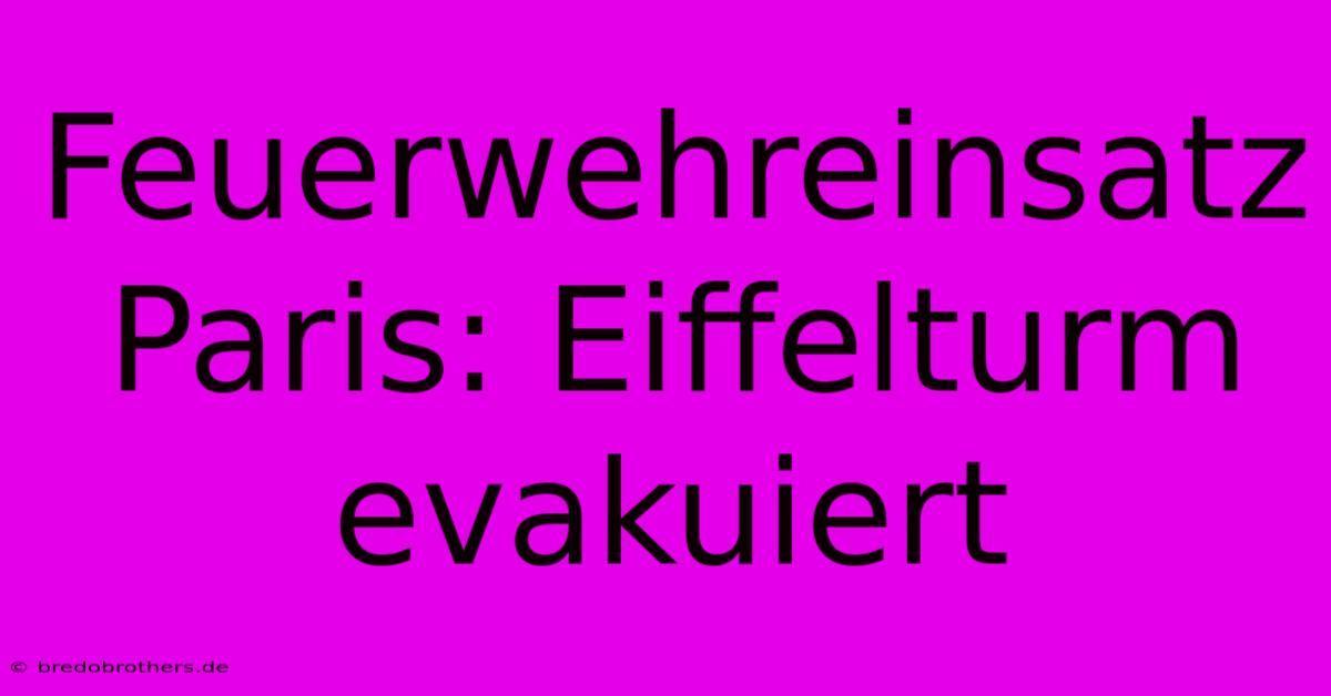 Feuerwehreinsatz Paris: Eiffelturm Evakuiert