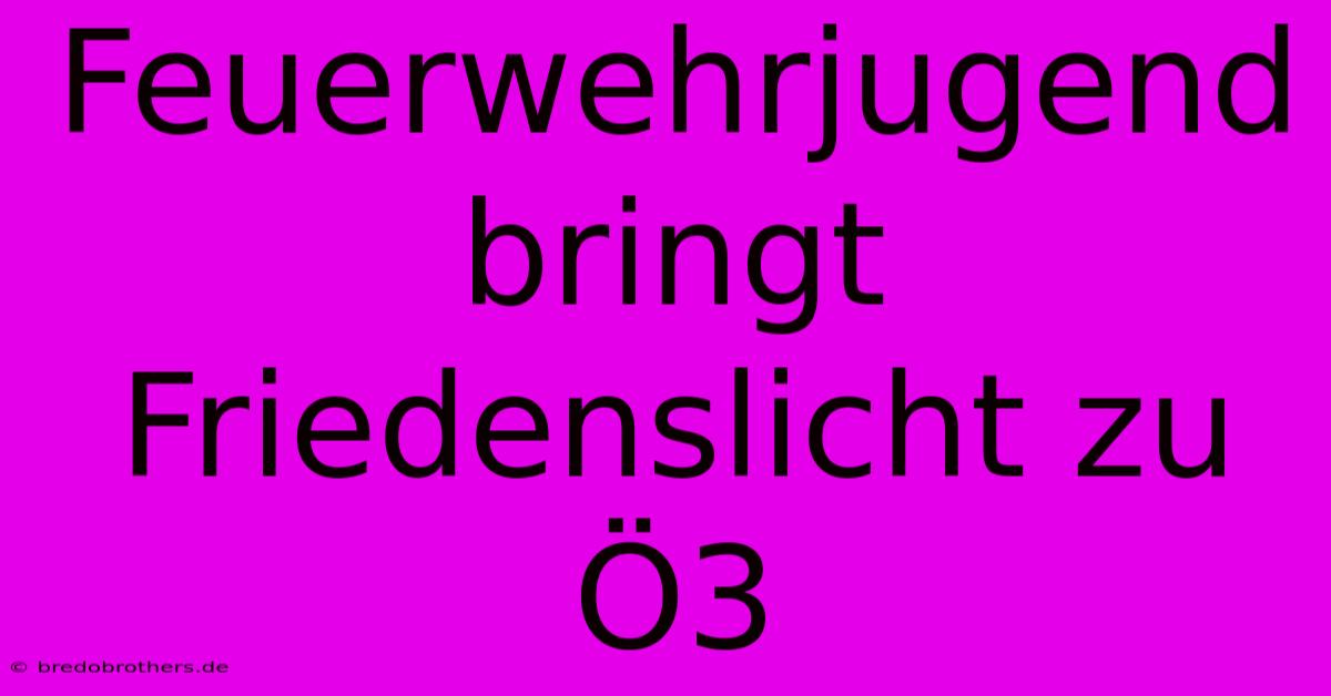 Feuerwehrjugend Bringt Friedenslicht Zu Ö3