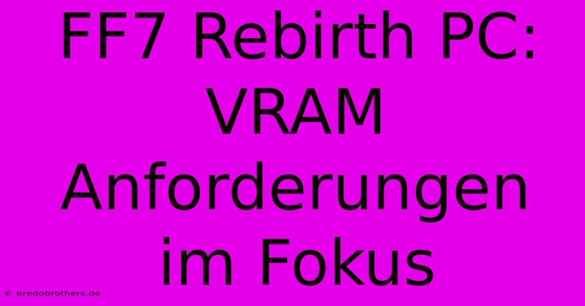 FF7 Rebirth PC: VRAM Anforderungen Im Fokus