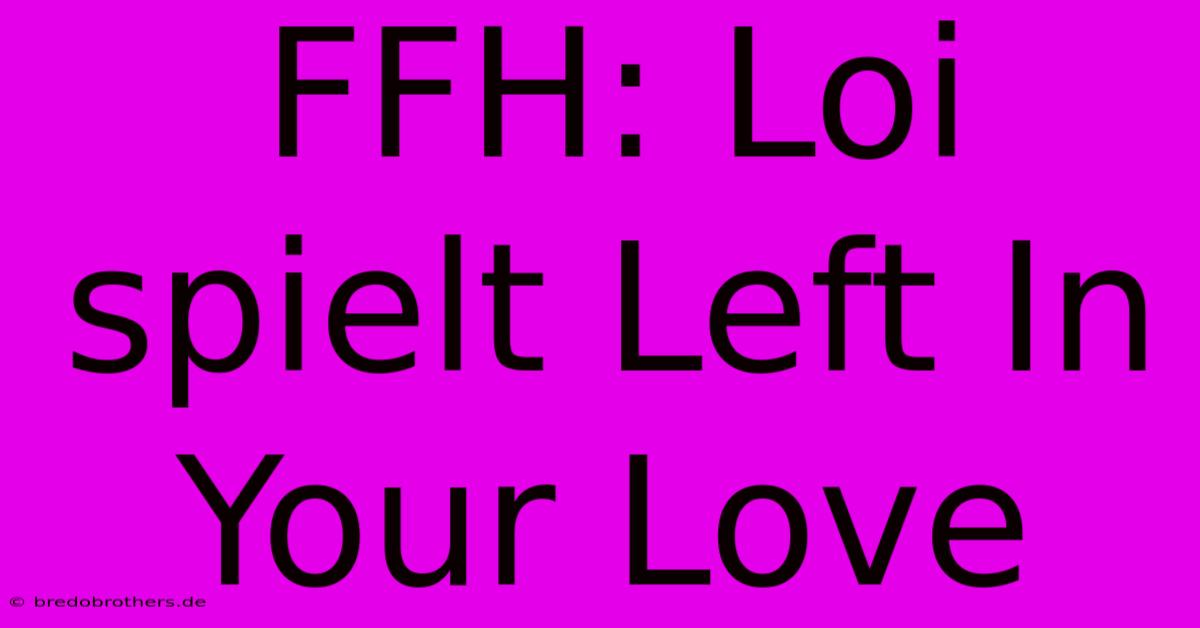 FFH: Loi Spielt Left In Your Love