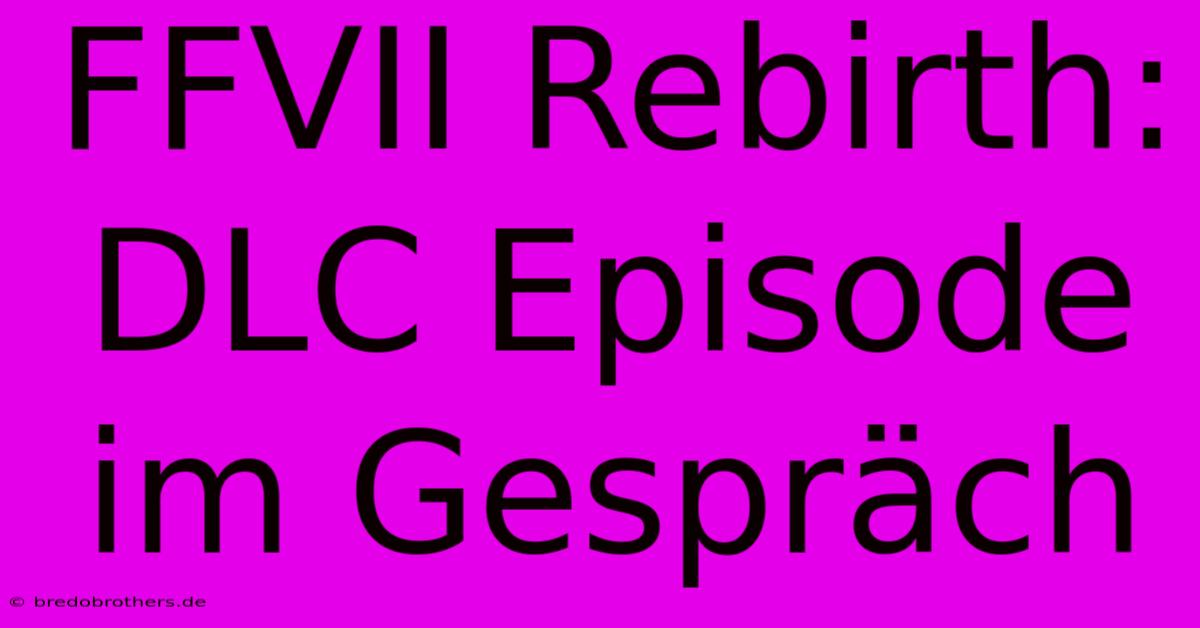 FFVII Rebirth:  DLC Episode Im Gespräch