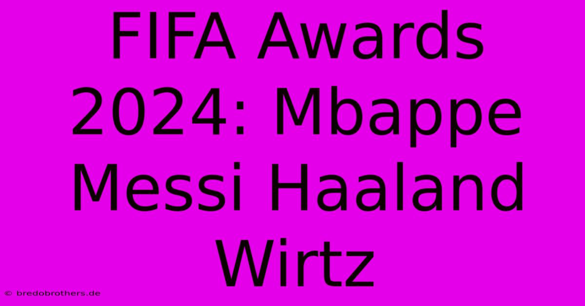 FIFA Awards 2024: Mbappe Messi Haaland Wirtz