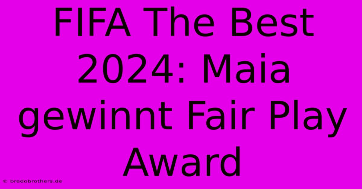 FIFA The Best 2024: Maia Gewinnt Fair Play Award