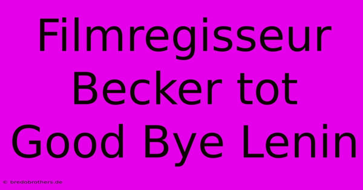 Filmregisseur Becker Tot Good Bye Lenin