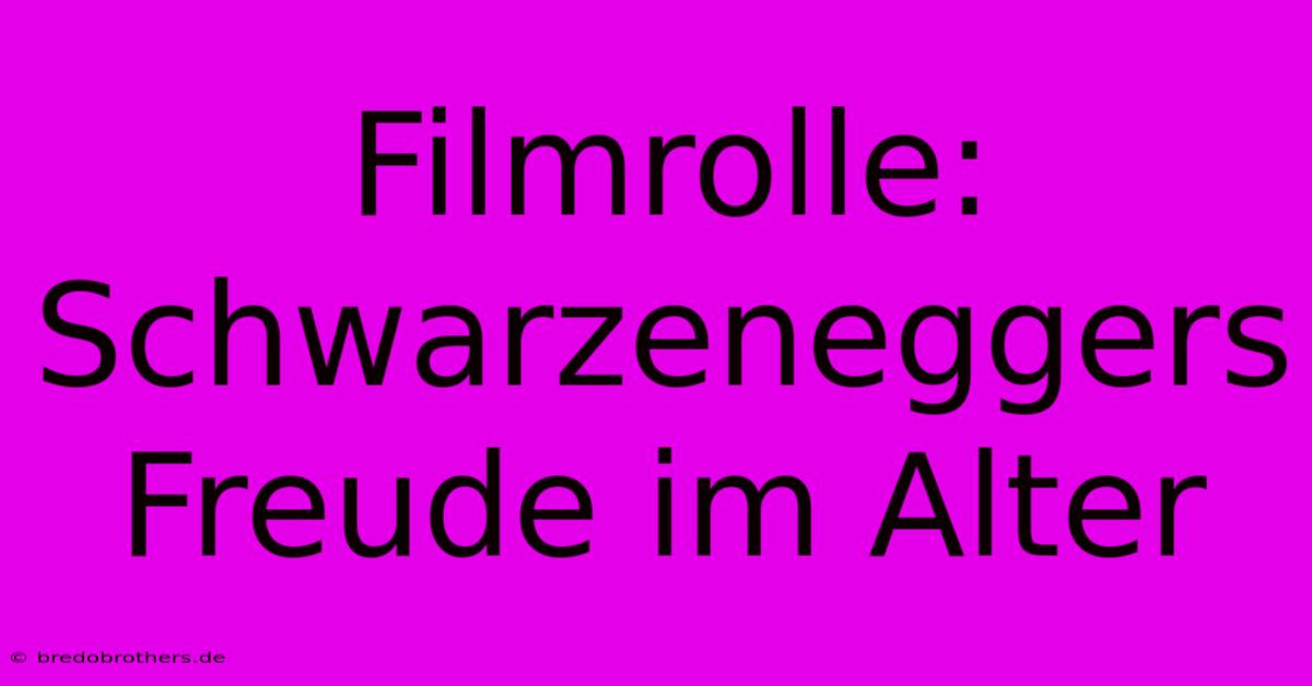 Filmrolle: Schwarzeneggers Freude Im Alter