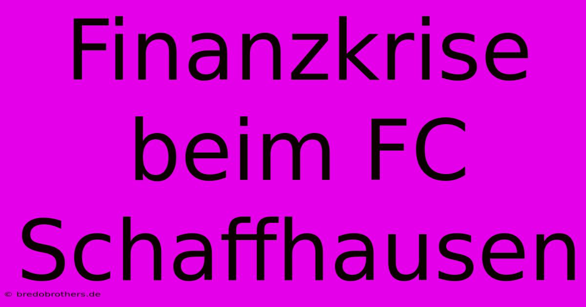 Finanzkrise Beim FC Schaffhausen