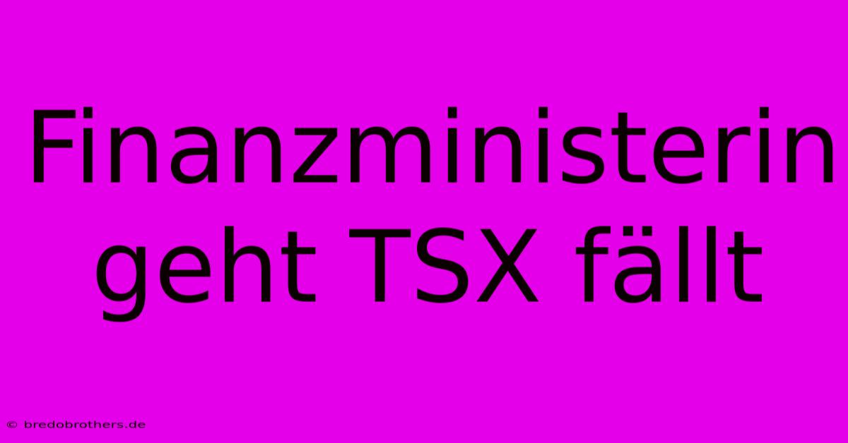 Finanzministerin Geht TSX Fällt