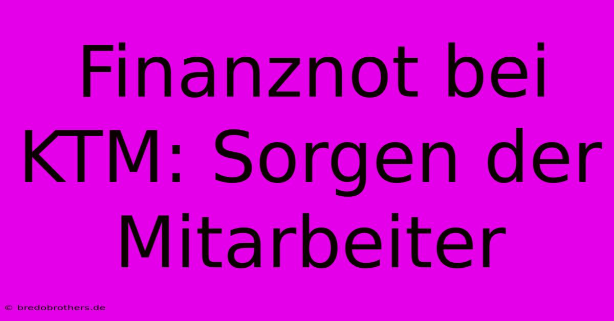 Finanznot Bei KTM: Sorgen Der Mitarbeiter