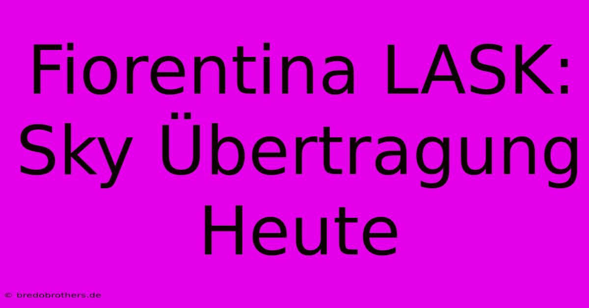 Fiorentina LASK: Sky Übertragung Heute