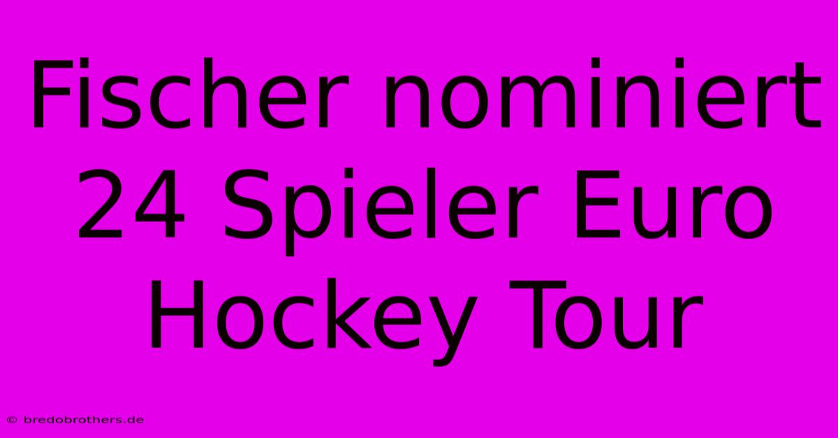 Fischer Nominiert 24 Spieler Euro Hockey Tour