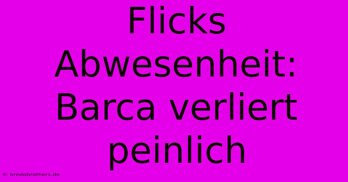 Flicks Abwesenheit: Barca Verliert Peinlich