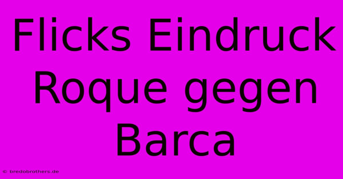 Flicks Eindruck Roque Gegen Barca