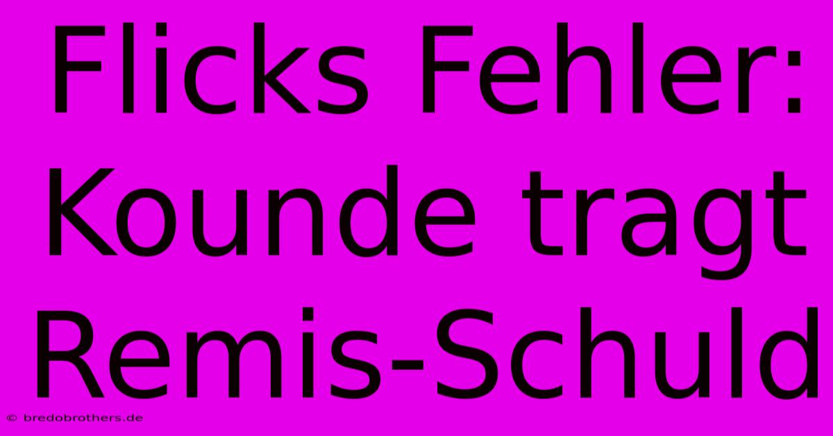 Flicks Fehler: Kounde Tragt Remis-Schuld