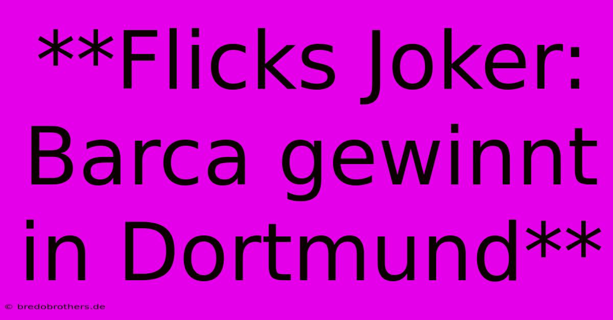 **Flicks Joker: Barca Gewinnt In Dortmund**