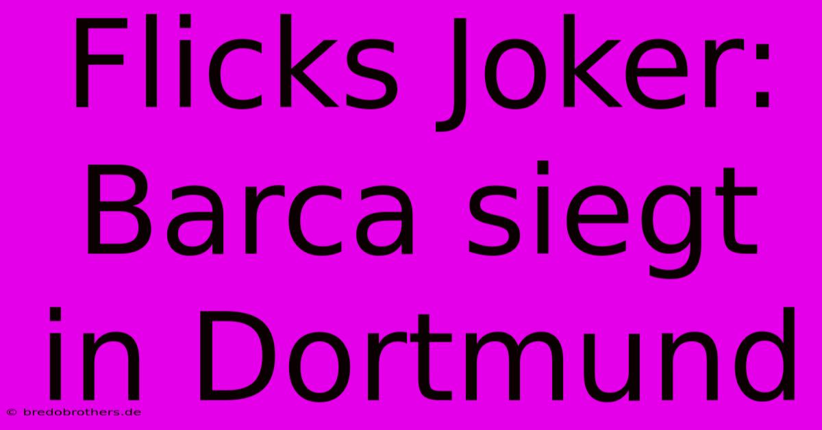 Flicks Joker: Barca Siegt In Dortmund