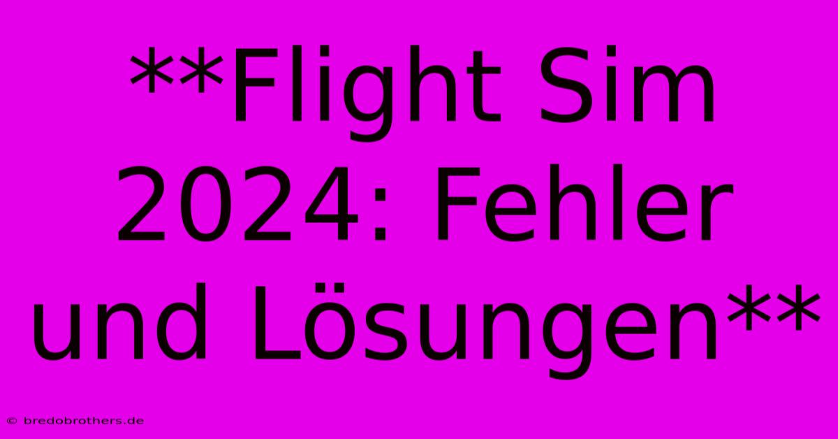 **Flight Sim 2024: Fehler Und Lösungen**