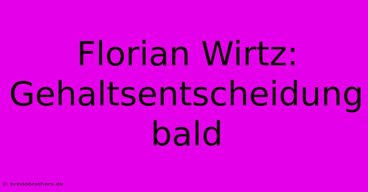 Florian Wirtz:  Gehaltsentscheidung Bald