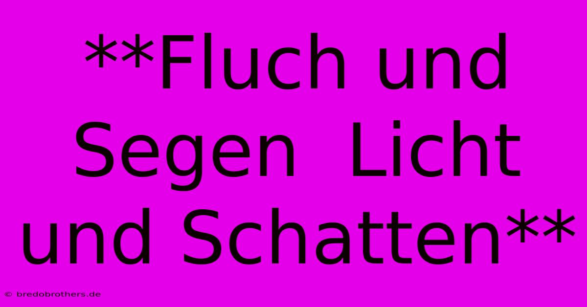 **Fluch Und Segen  Licht Und Schatten**