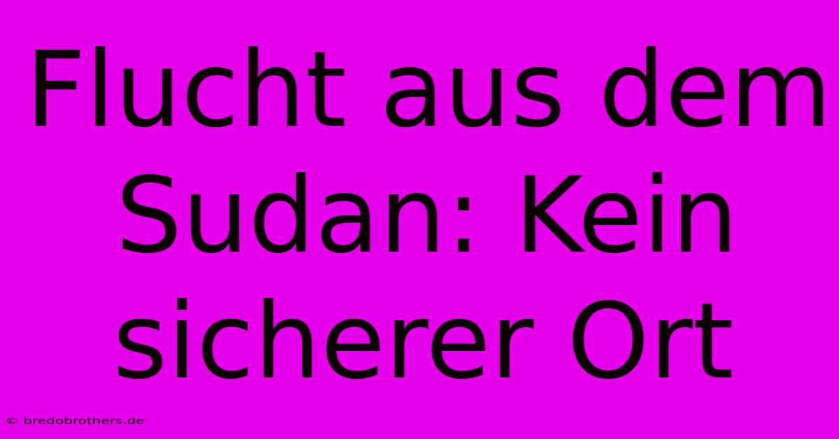 Flucht Aus Dem Sudan: Kein Sicherer Ort