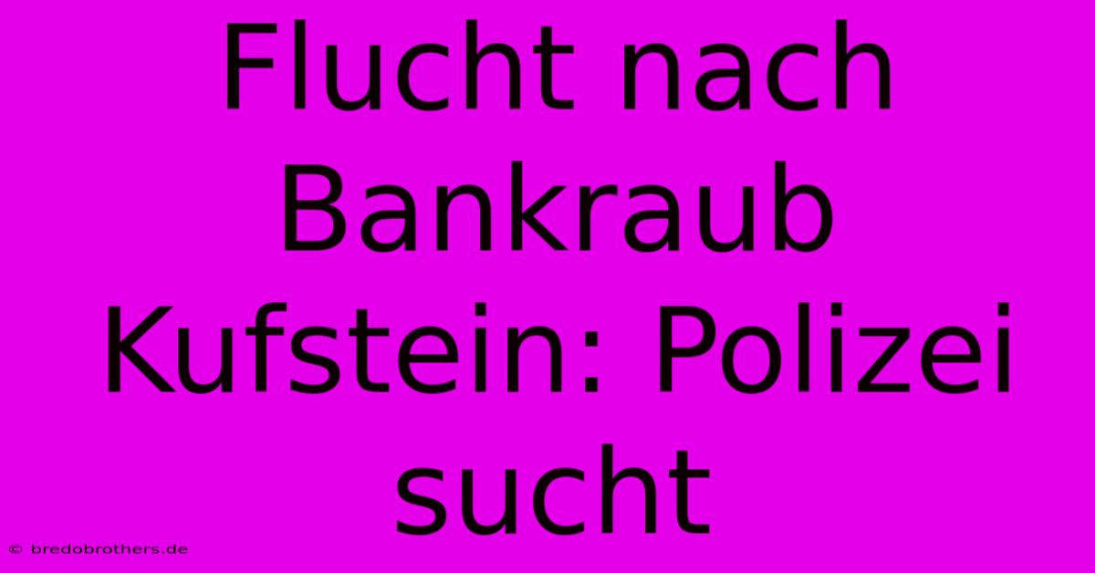 Flucht Nach Bankraub Kufstein: Polizei Sucht