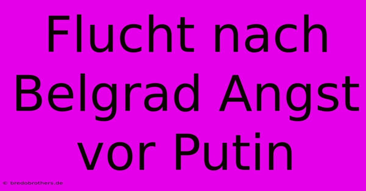 Flucht Nach Belgrad Angst Vor Putin