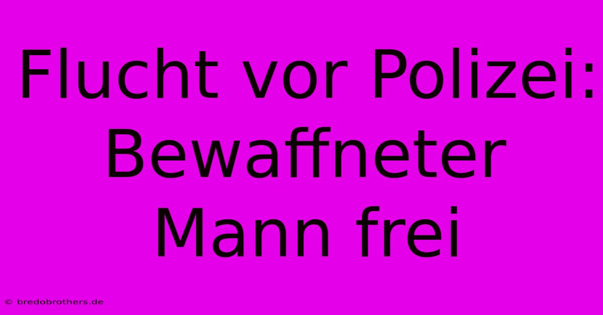 Flucht Vor Polizei: Bewaffneter Mann Frei