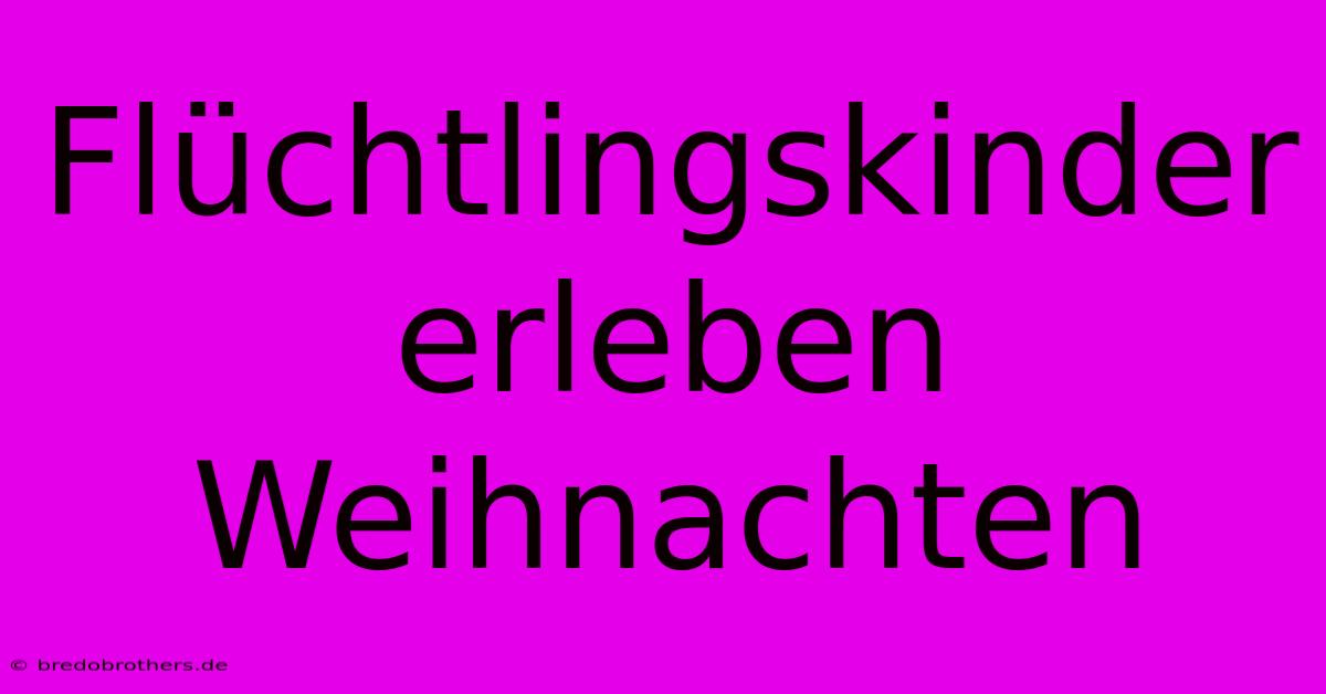 Flüchtlingskinder Erleben Weihnachten