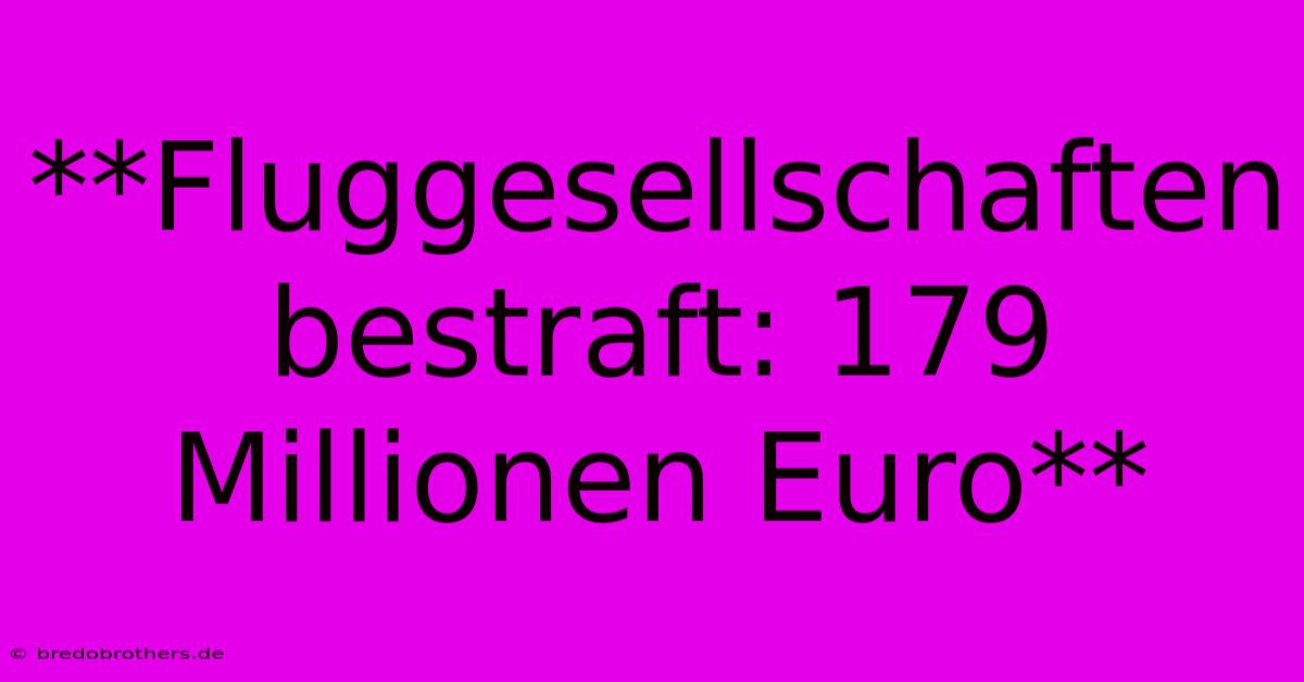 **Fluggesellschaften Bestraft: 179 Millionen Euro**