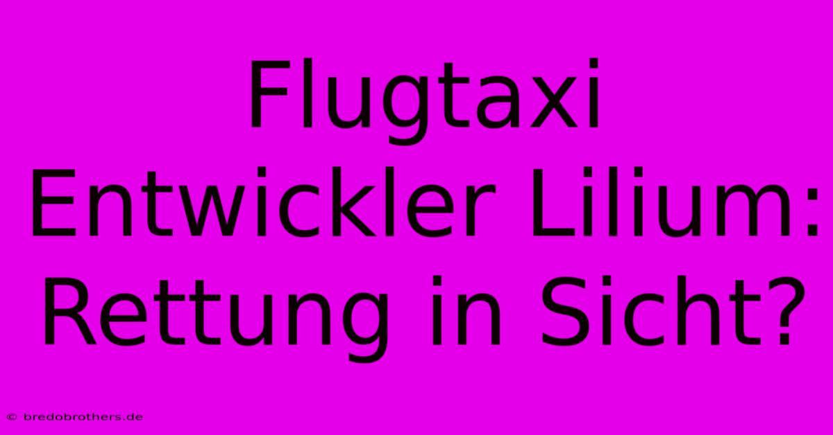 Flugtaxi Entwickler Lilium: Rettung In Sicht?