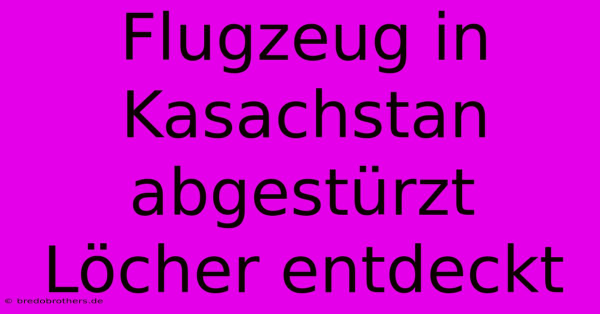 Flugzeug In Kasachstan Abgestürzt Löcher Entdeckt