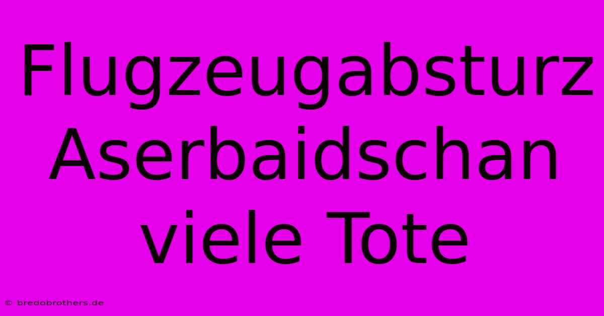 Flugzeugabsturz Aserbaidschan Viele Tote