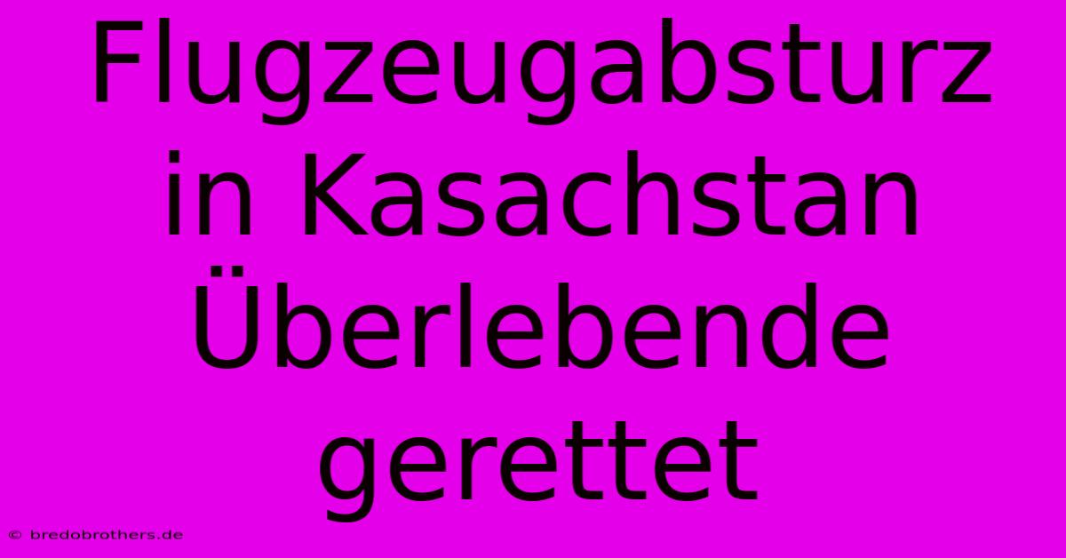 Flugzeugabsturz In Kasachstan  Überlebende Gerettet
