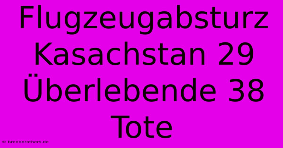 Flugzeugabsturz Kasachstan 29 Überlebende 38 Tote