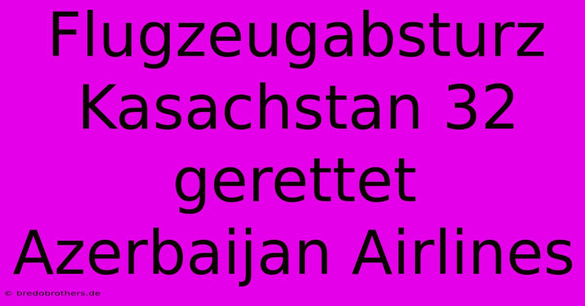 Flugzeugabsturz Kasachstan 32 Gerettet Azerbaijan Airlines