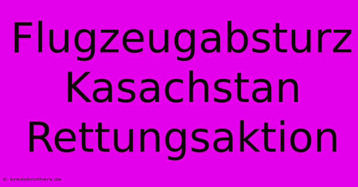 Flugzeugabsturz Kasachstan Rettungsaktion