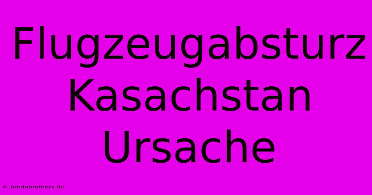 Flugzeugabsturz Kasachstan Ursache