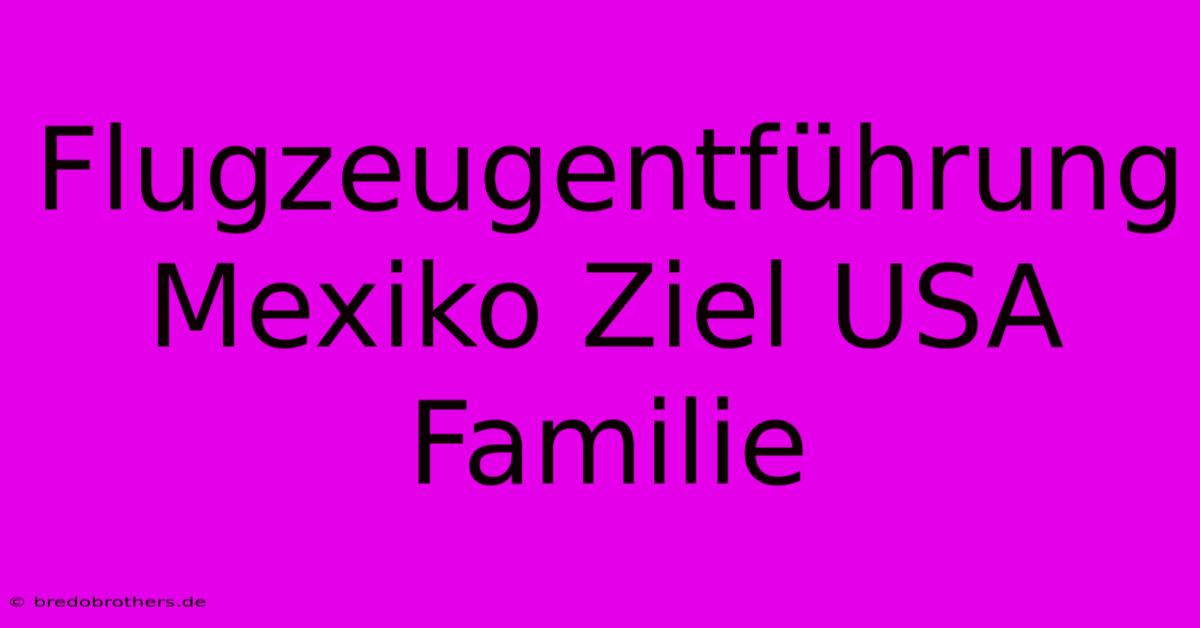 Flugzeugentführung Mexiko Ziel USA Familie