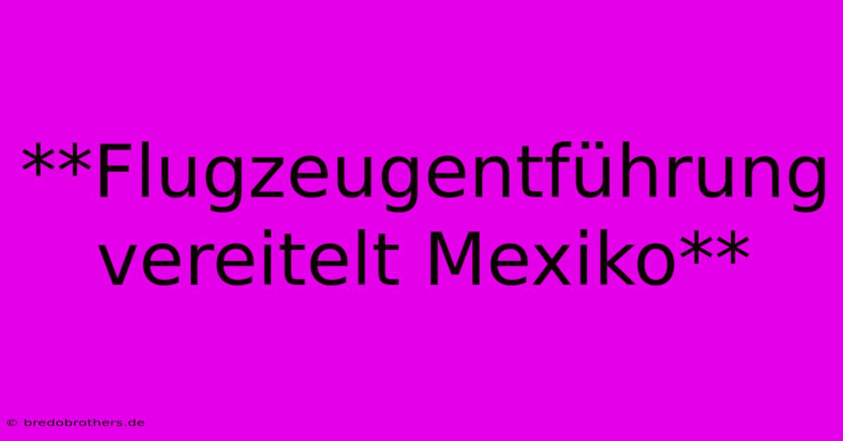 **Flugzeugentführung Vereitelt Mexiko**