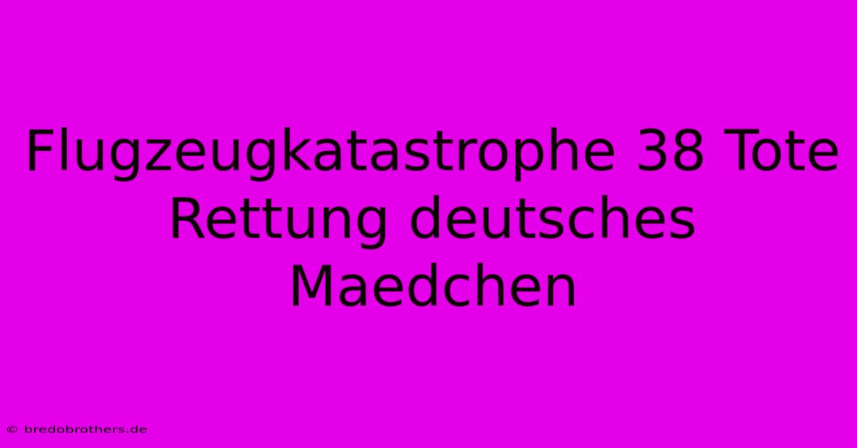 Flugzeugkatastrophe 38 Tote Rettung Deutsches Maedchen