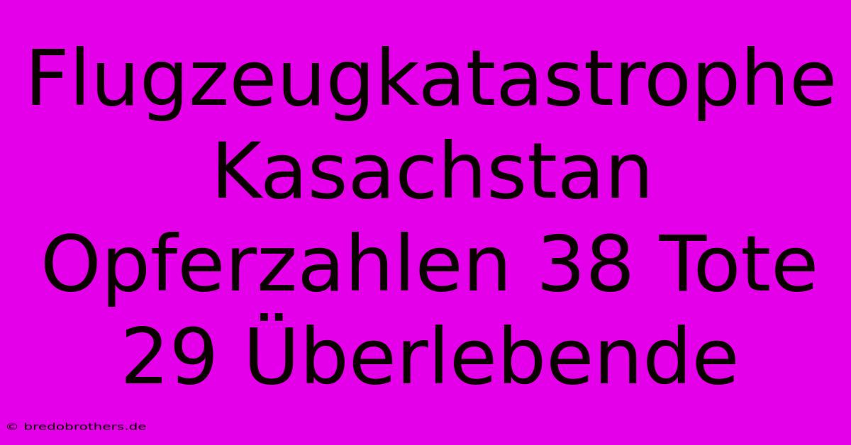 Flugzeugkatastrophe Kasachstan Opferzahlen 38 Tote 29 Überlebende