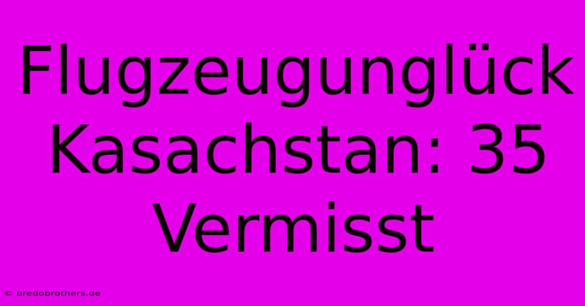 Flugzeugunglück Kasachstan: 35 Vermisst