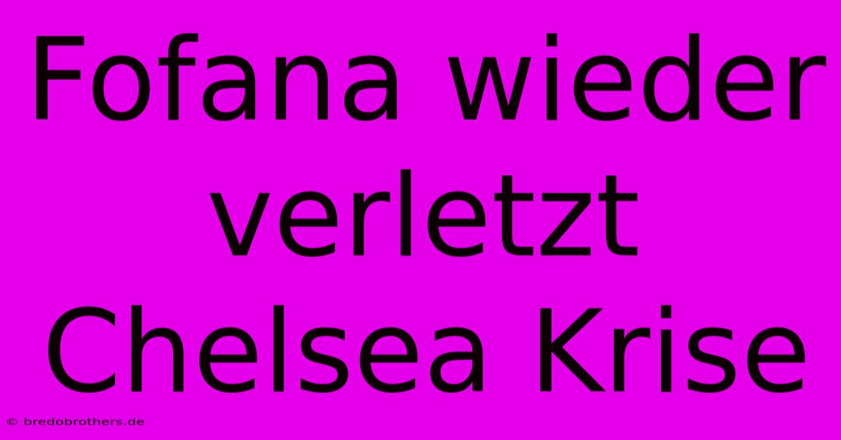 Fofana Wieder Verletzt Chelsea Krise