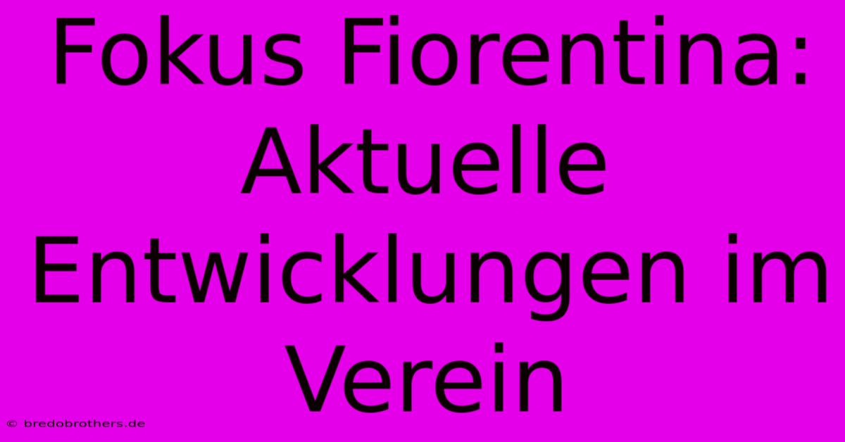 Fokus Fiorentina: Aktuelle Entwicklungen Im Verein