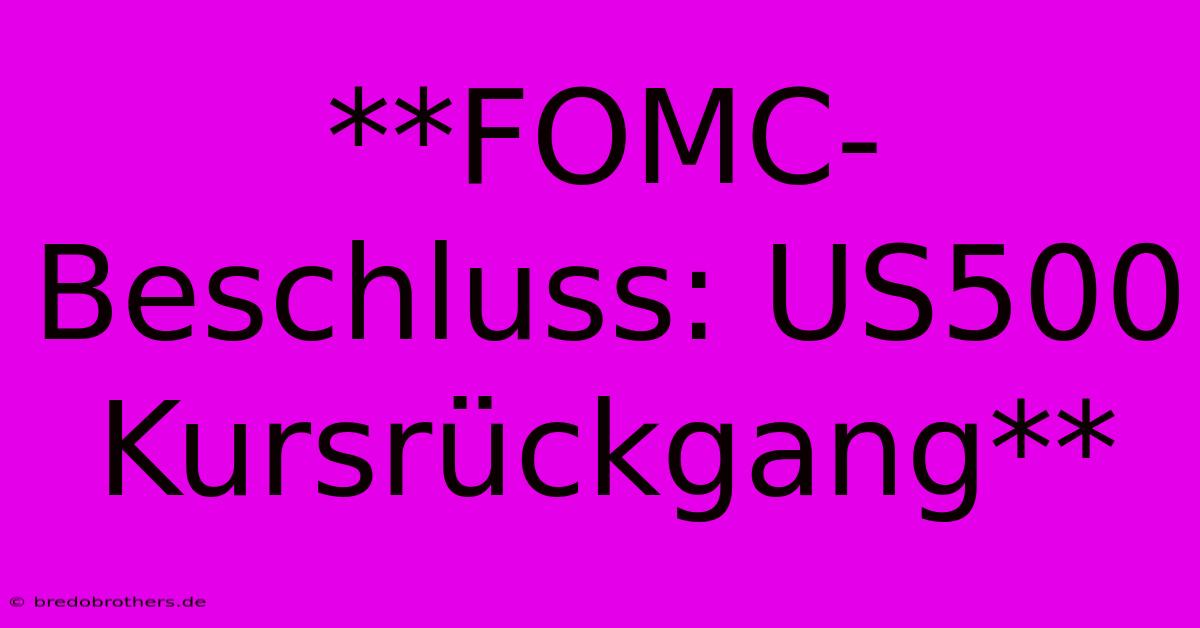 **FOMC-Beschluss: US500 Kursrückgang**