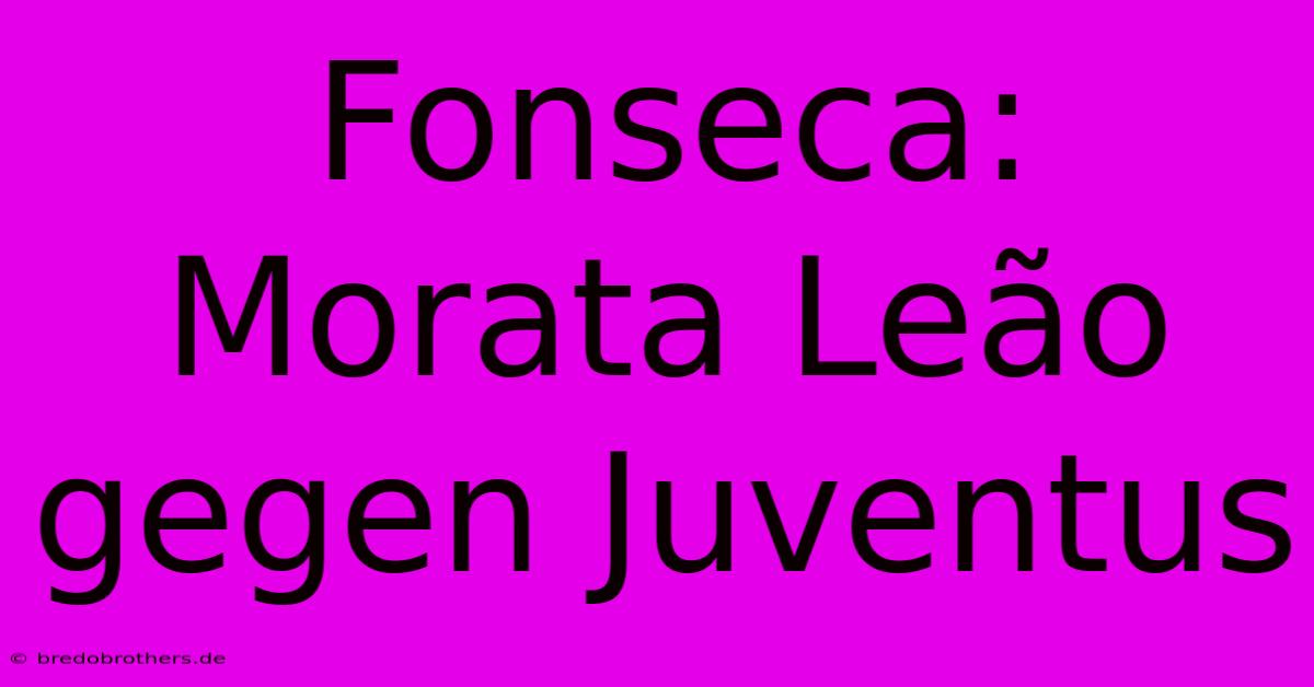 Fonseca: Morata Leão Gegen Juventus