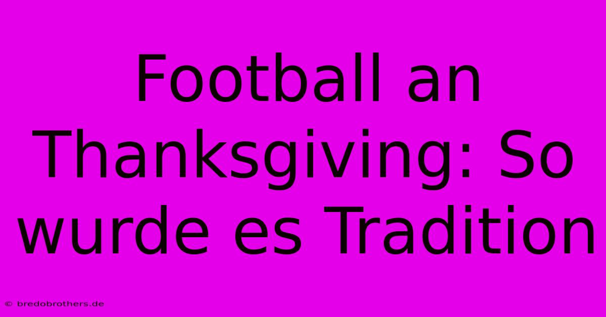 Football An Thanksgiving: So Wurde Es Tradition