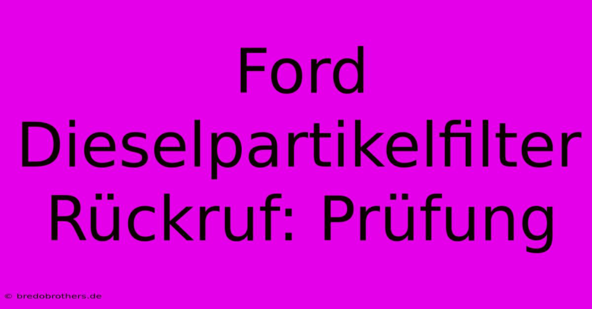 Ford Dieselpartikelfilter Rückruf: Prüfung