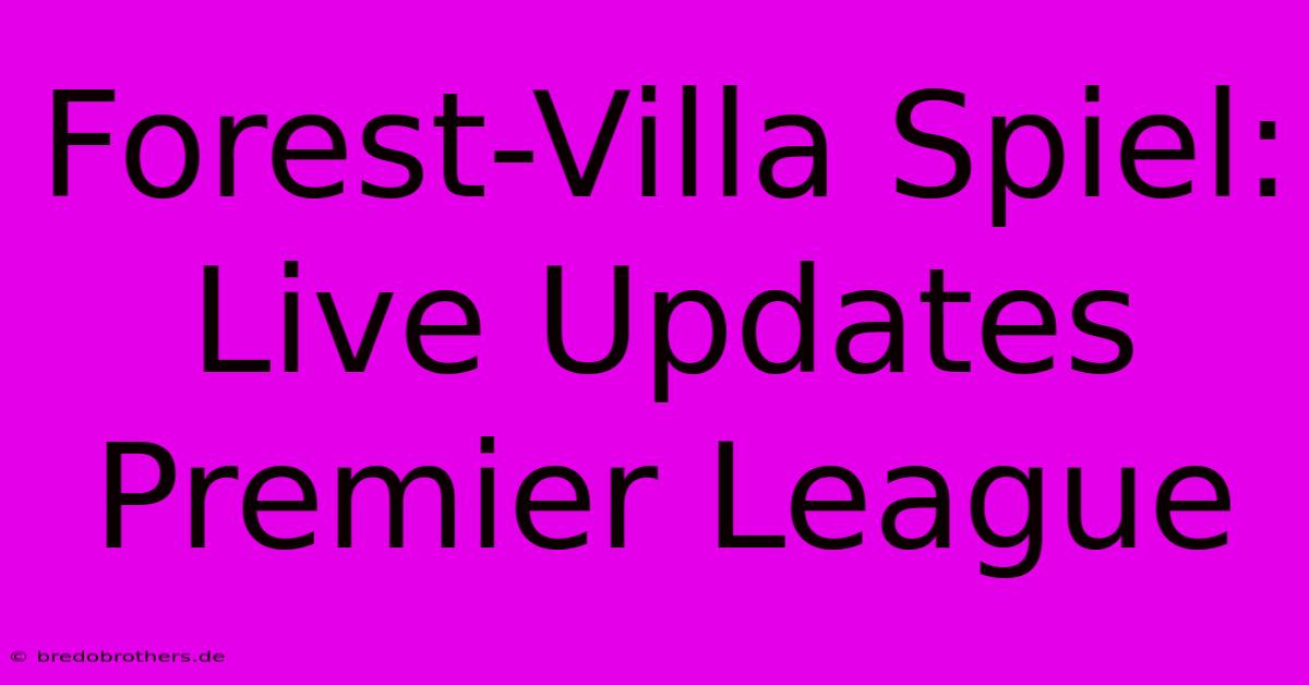 Forest-Villa Spiel: Live Updates Premier League