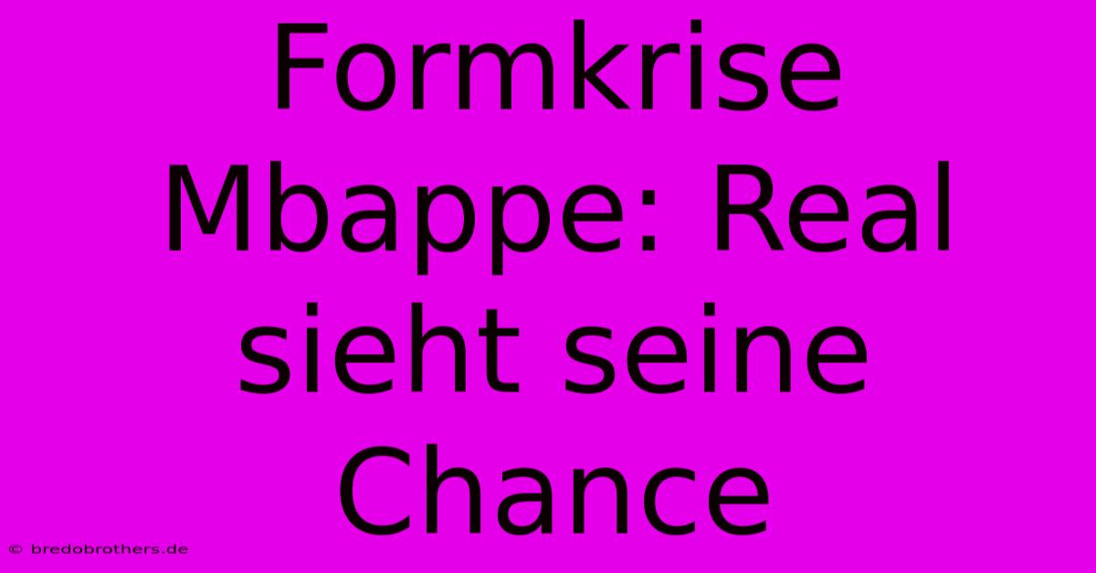 Formkrise Mbappe: Real Sieht Seine Chance