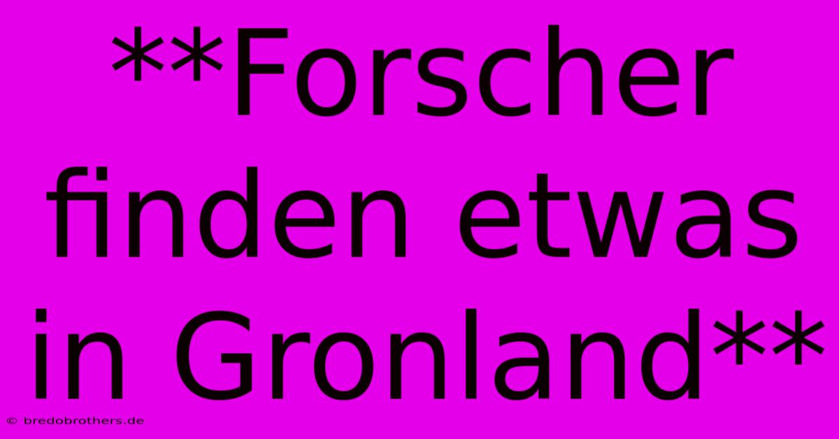 **Forscher Finden Etwas In Gronland**